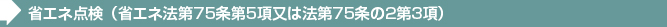 省エネ点検（省エネ法第75条第5項又は法第75条の2第3項） 